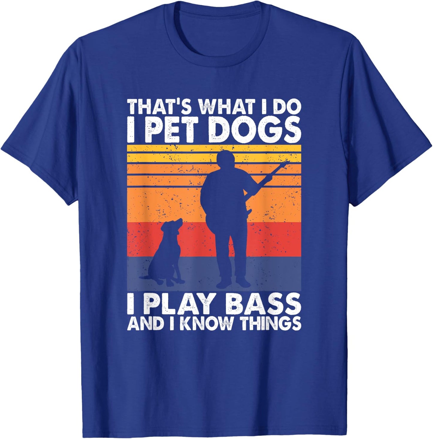 That What I Do I Pet Dogs I Play Bass & I Know Things T-Shirt - T-Shirt | Royal