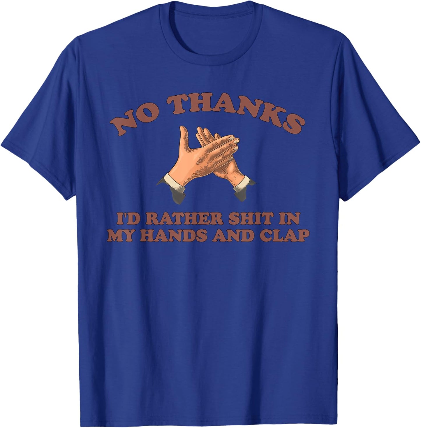 NO THANKS I'D RATHER SHIT IN MY HANDS AND CLAP funny design T-Shirt - T-Shirt | Royal