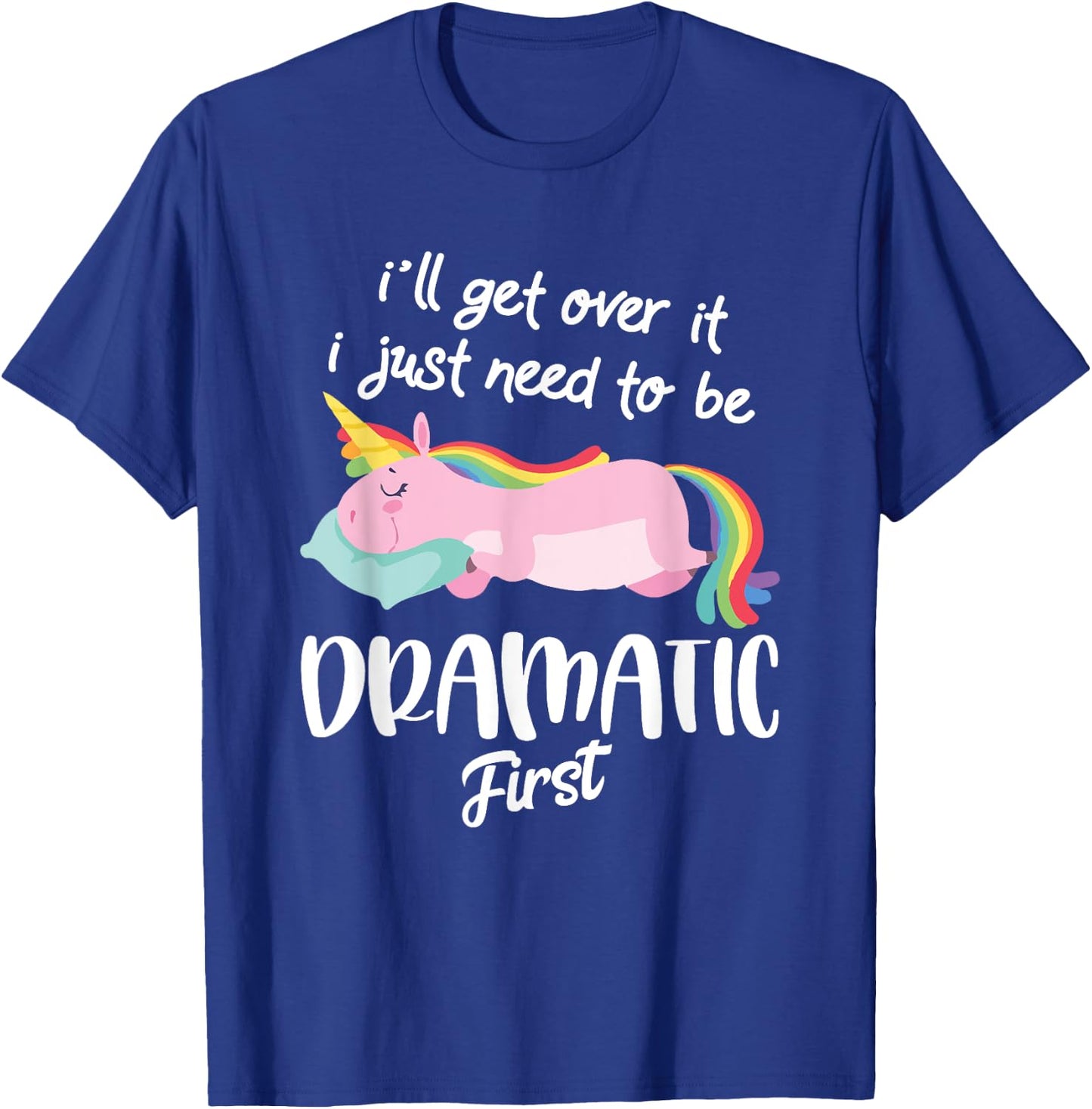 I'll Get Over It I Just Need To Be Dramatic First - Unicorn T-Shirt - T-Shirt | Royal