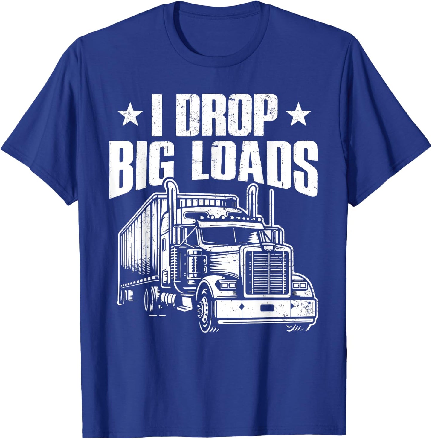 I Drop Big Loads Trucking Funny Semi Truck Driver Men Women T-Shirt - T-Shirt | Royal