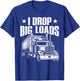 I Drop Big Loads Trucking Funny Semi Truck Driver Men Women T-Shirt - T-Shirt | Royal
