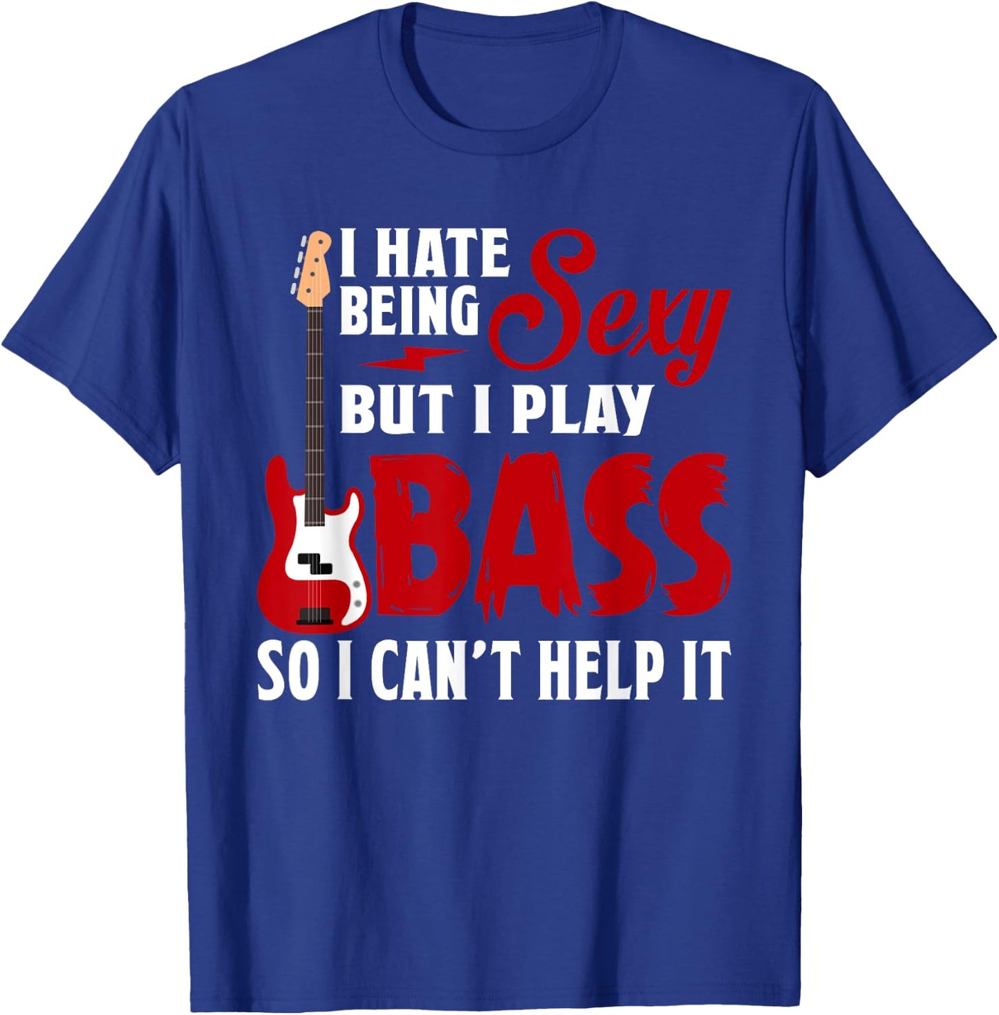 I Hate Being Sexy But I Play Guitar Bass So I Can't Help It T-Shirt - T-Shirt | Royal