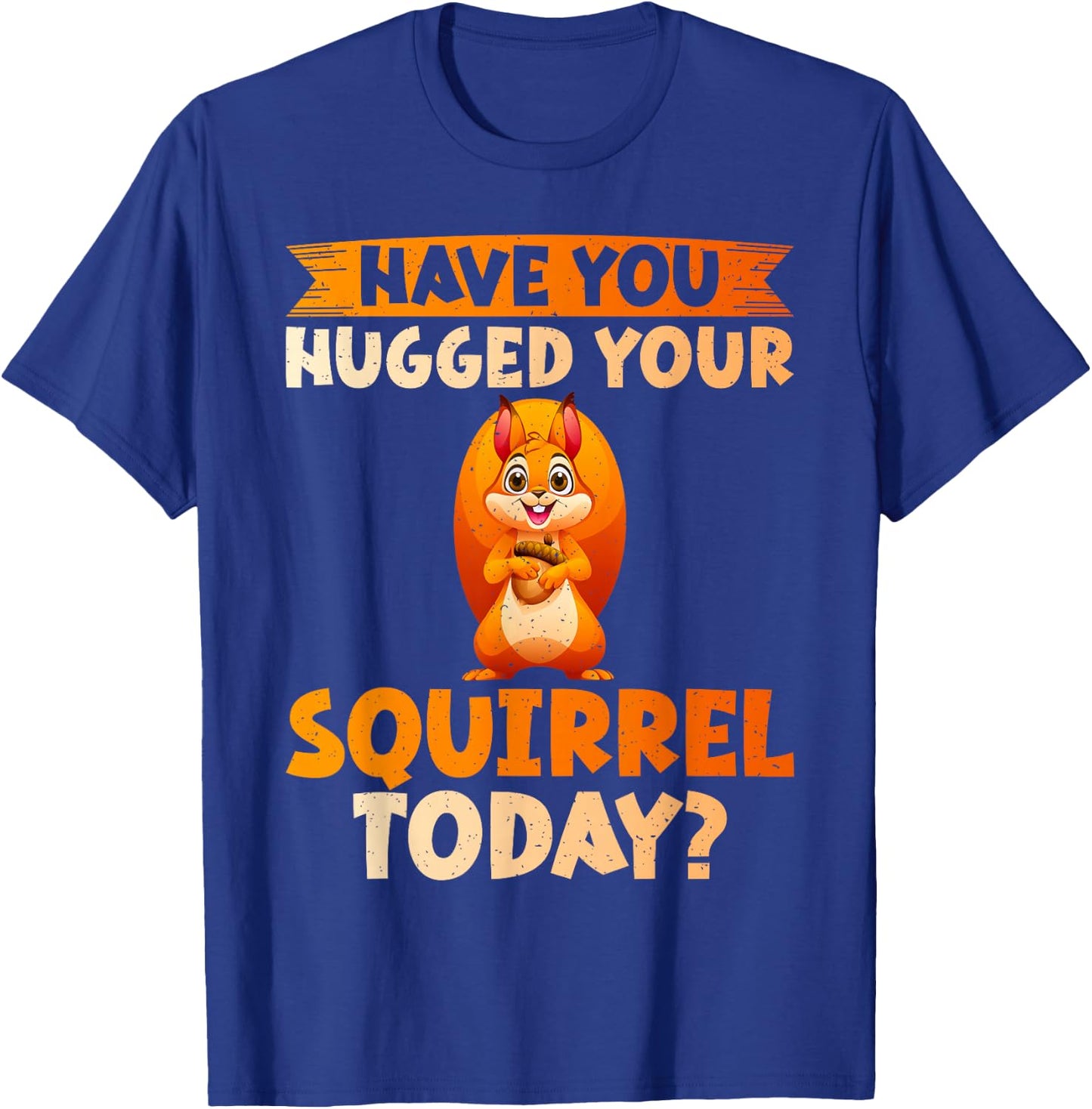 Have You Hugged Your Squirrel Today Squirrel T-Shirt - T-Shirt | Royal