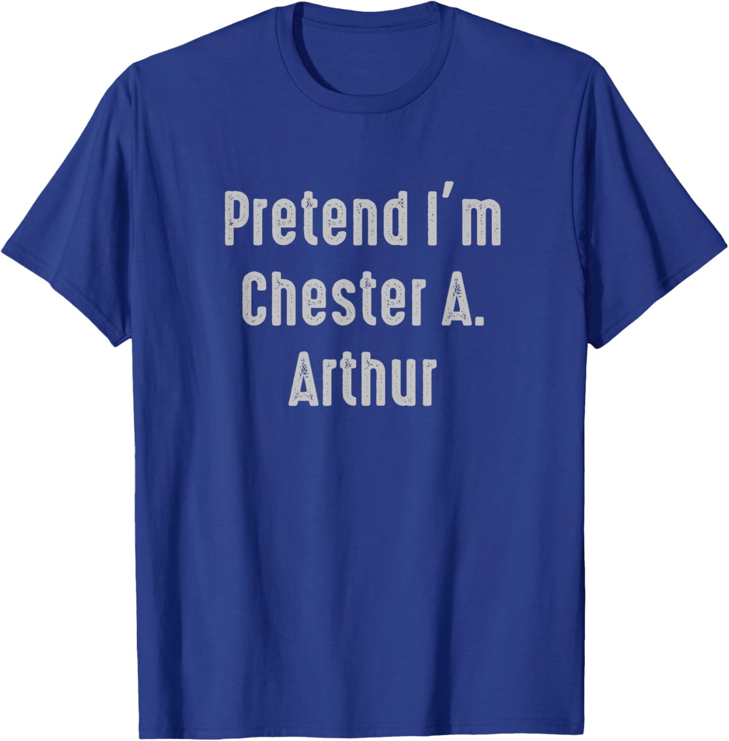 Pretend I'm Chester A. Arthur president of the United States T-Shirt - T-Shirt | Royal