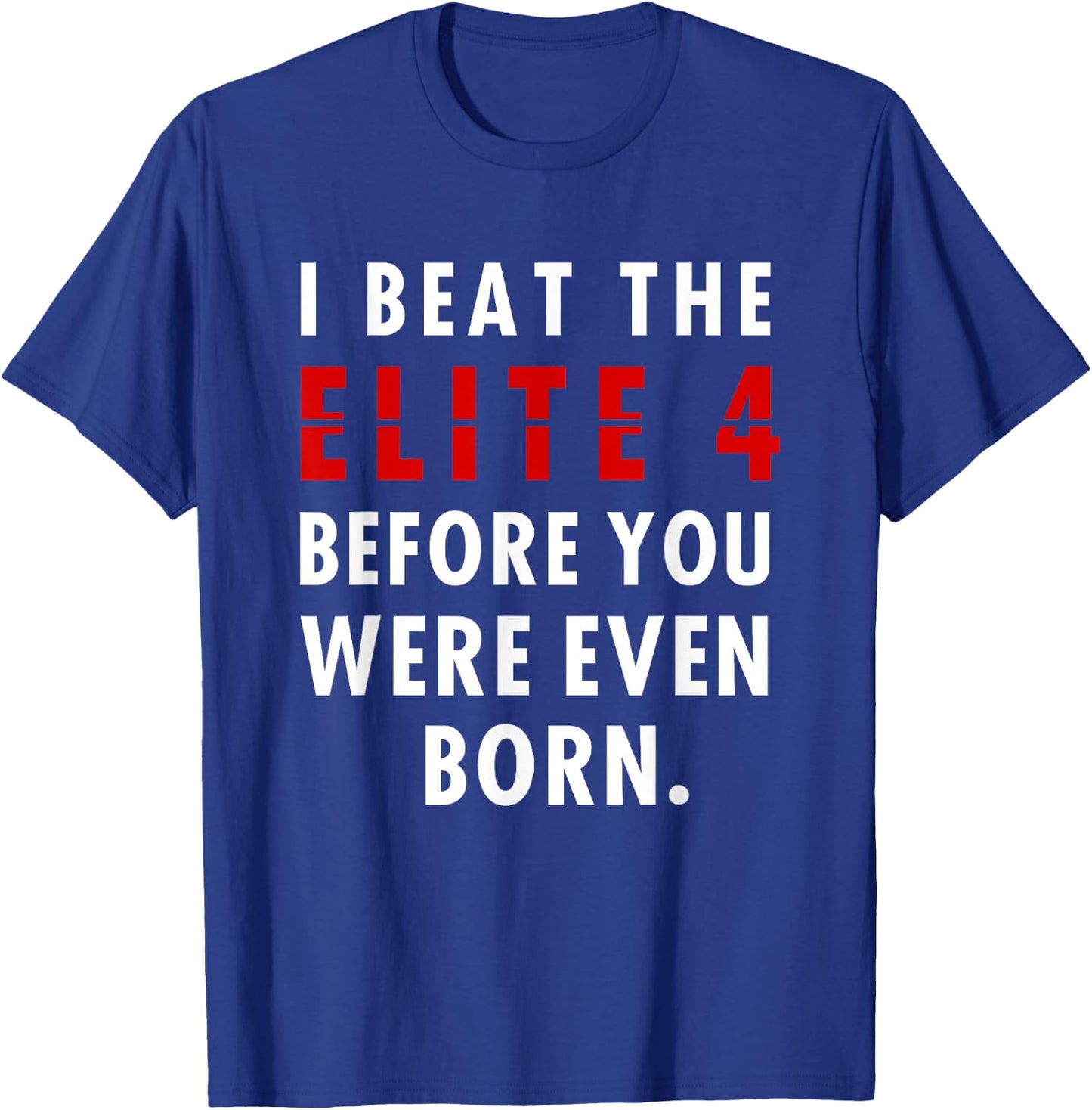 I Beat The Elite 4 Before Your Were Even Born T-Shirt - T-Shirt | Royal