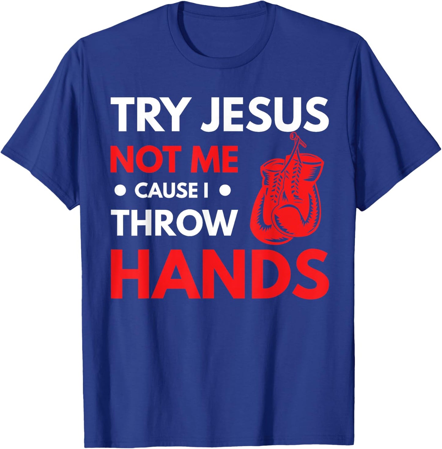 Funny Boxer Joke Try Jesus Not Me Cause I Throw Hands T-Shirt - T-Shirt | Royal