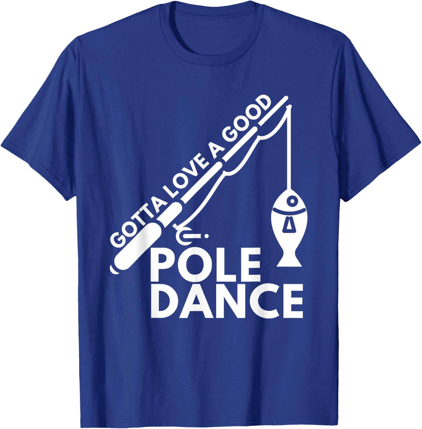 Gotta Love A Good Pole Dance - Fishing & Fisherman T-Shirt - T-Shirt | Royal