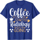 Coffee Get's Me Started Radiology Keeps Me Going - Xray Tech T-Shirt - T-Shirt | Royal