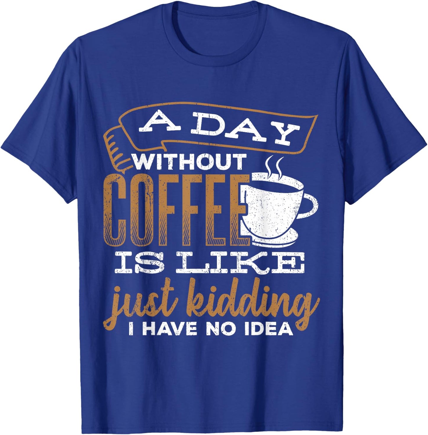 A day without coffee is like just kidding I have no idea T-Shirt - T-Shirt | Royal