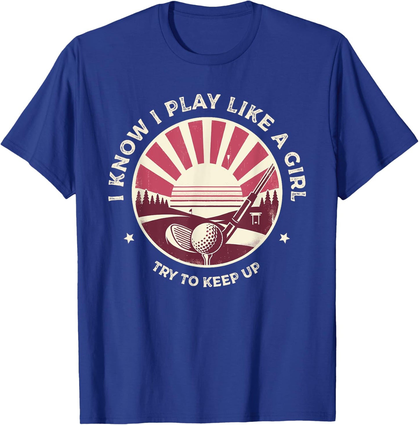 I Know I Play Like A Girl Try To Keep Up Golf Golfing Golfer T-Shirt - T-Shirt | Royal