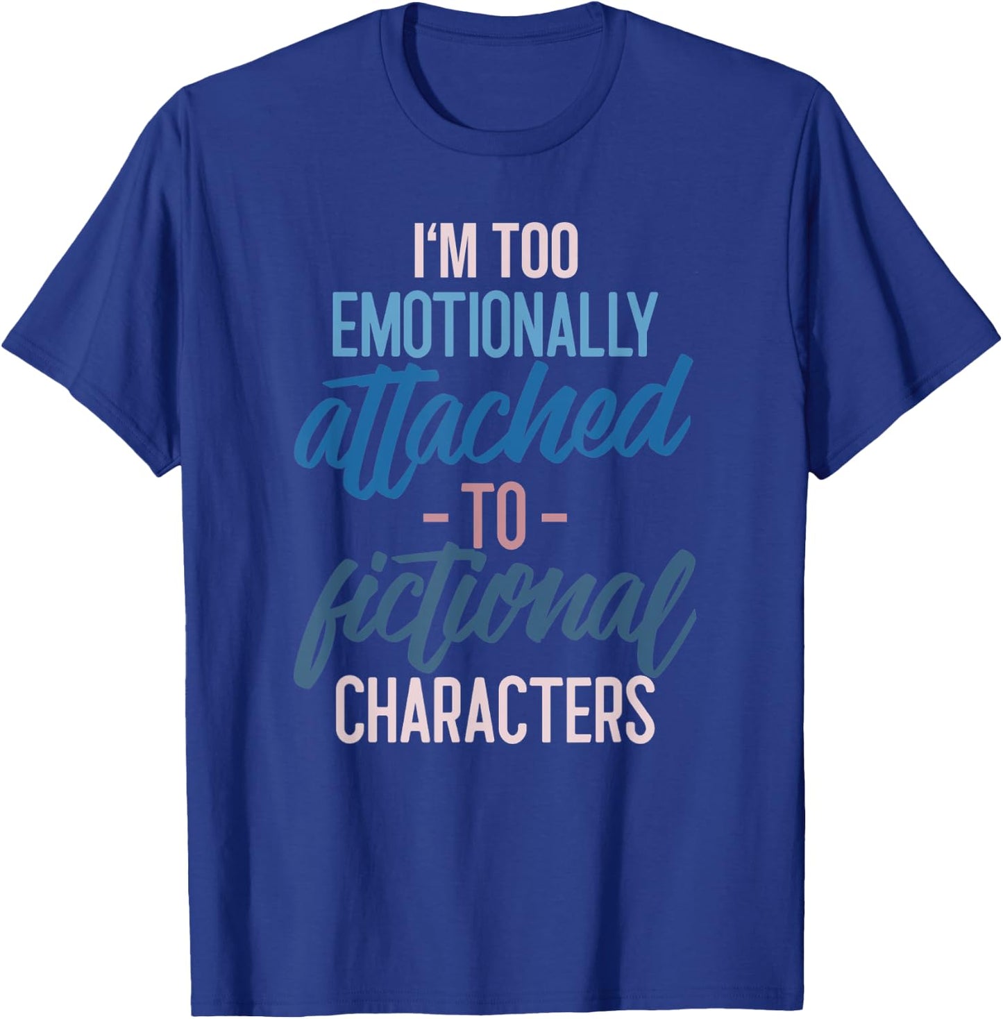 I'm too Emotionally Attached to Fictional Characters T-Shirt - T-Shirt | Royal