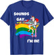 Sounds Gay I'm In Funny Pride Unicorn Rainbow Shirt T-Shirt - T-Shirt | Royal
