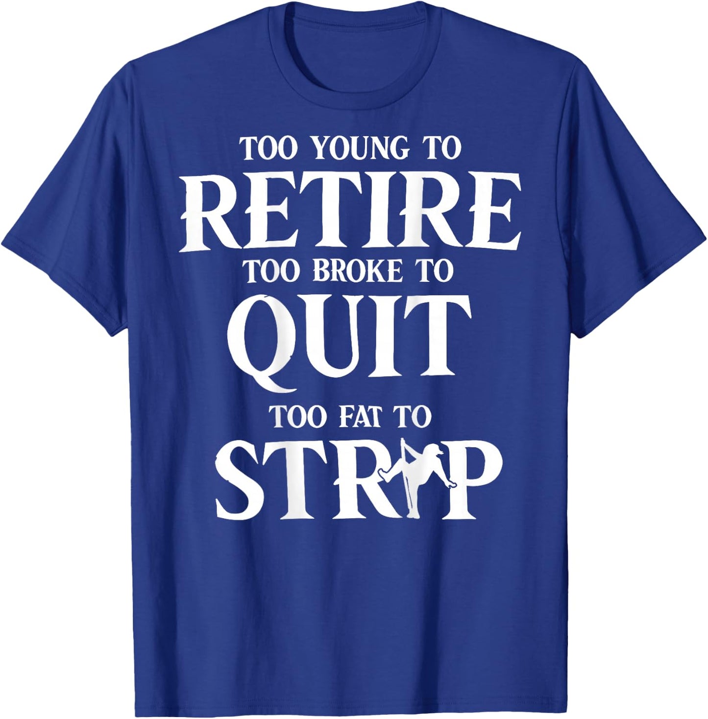 Too Young to Retire Too Broke to Quit Too Fat to Strip Humor T-Shirt - T-Shirt | Royal