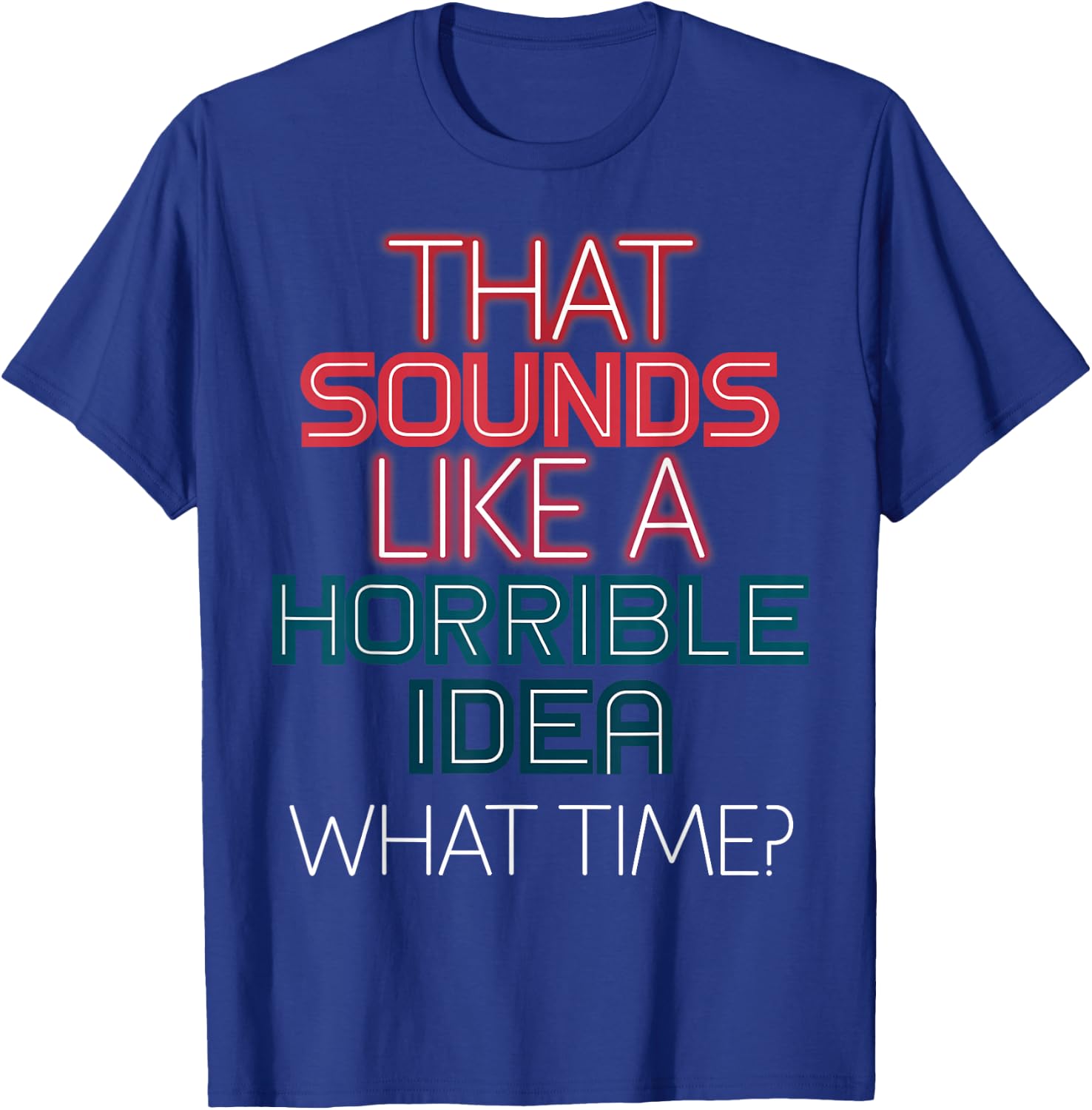 That Sounds Like A Horrible Idea What Time? T-Shirt - T-Shirt | Royal