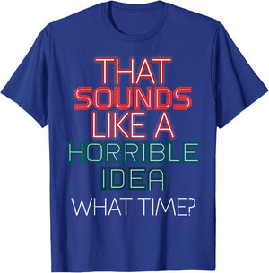 That Sounds Like A Horrible Idea What Time? T-Shirt - T-Shirt | Royal