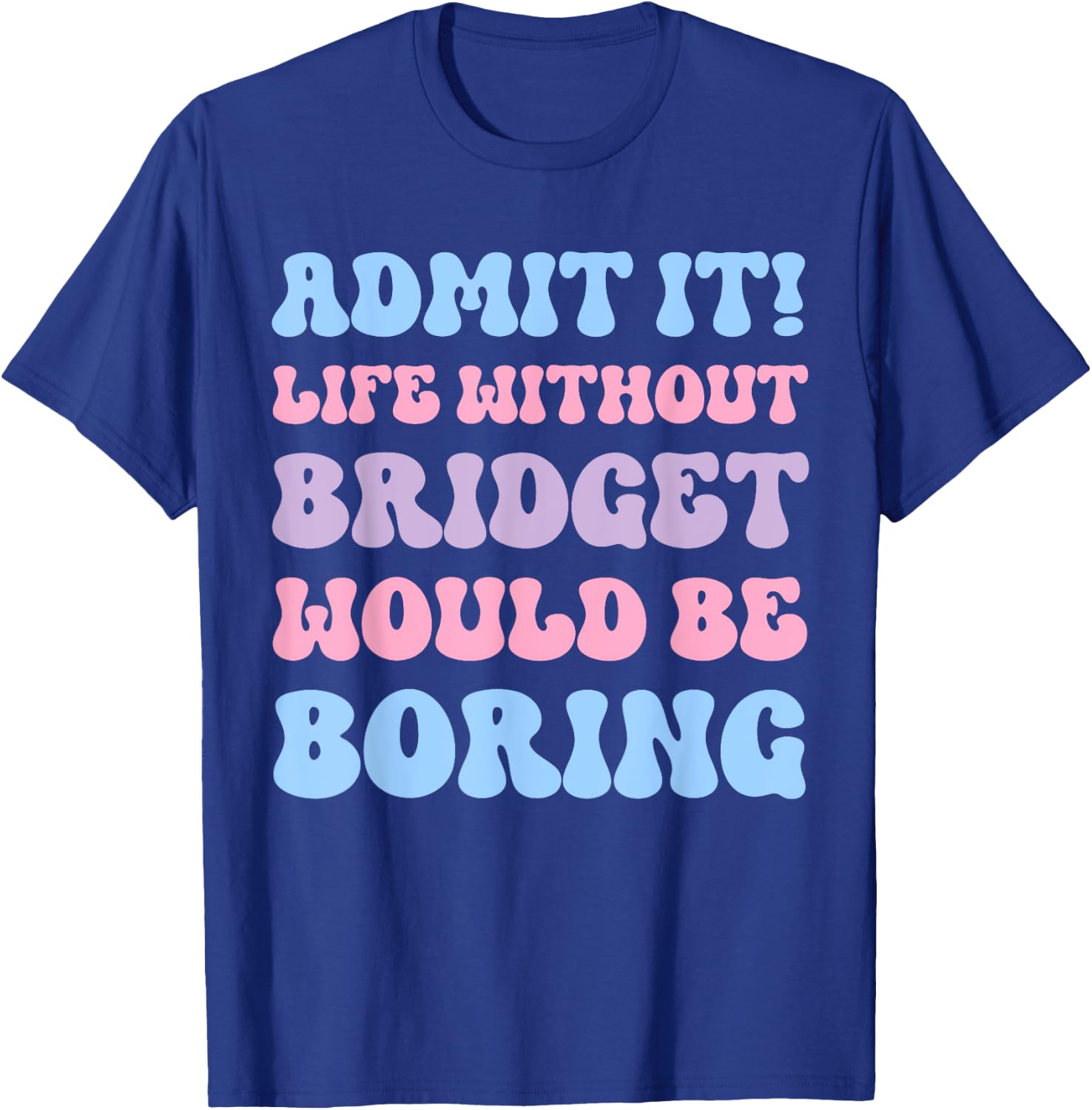 Admit It Life Without Bridget Would Be Boring Funny Birthday T-Shirt - T-Shirt | Royal