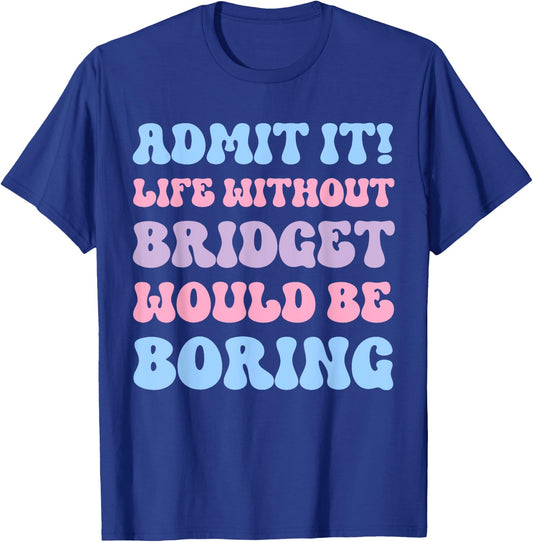 Admit It Life Without Bridget Would Be Boring Funny Birthday T-Shirt - T-Shirt | Royal