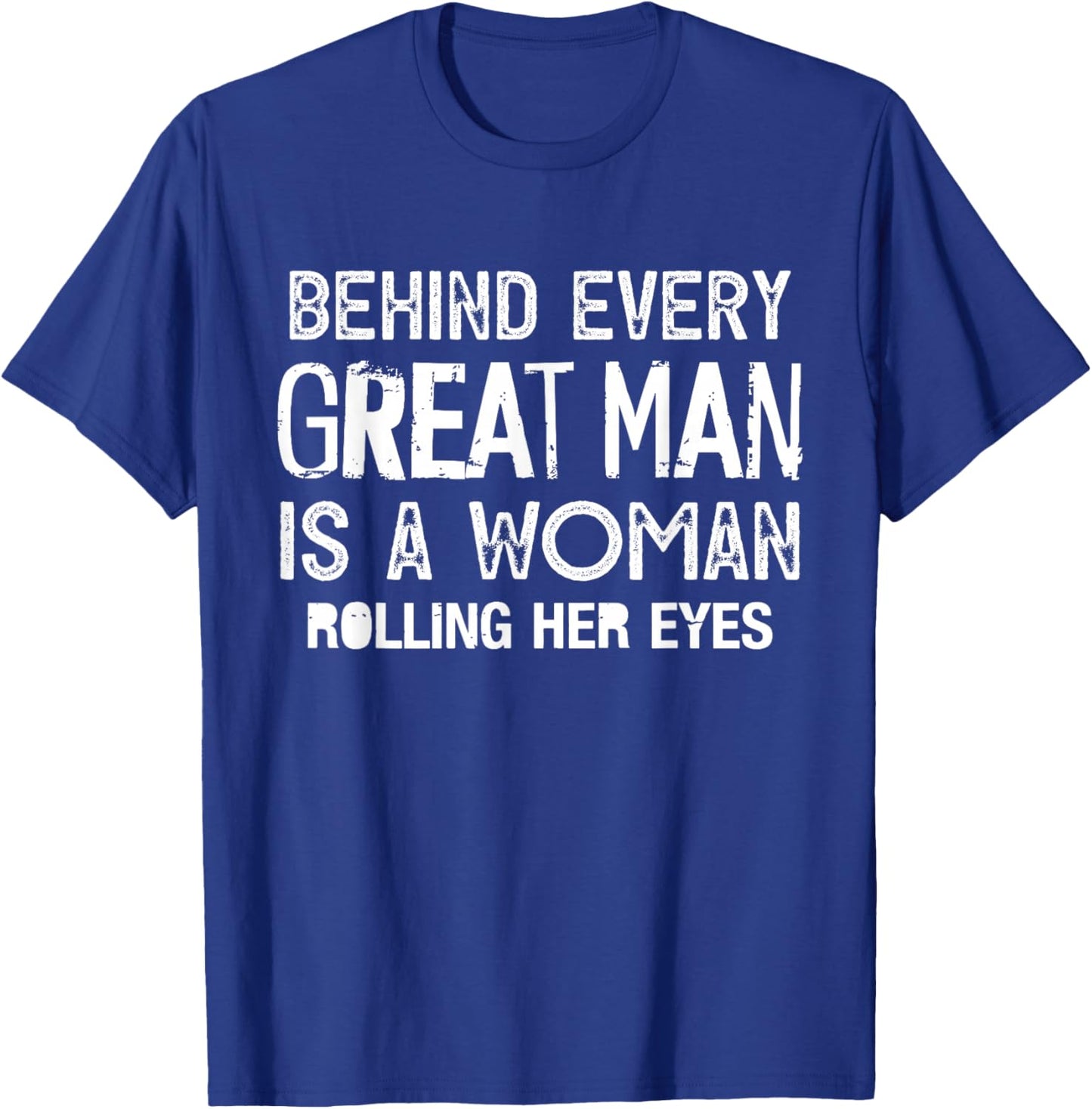 Behind Every Great Man is A Woman Rolling Her Eyes Funny T-Shirt - T-Shirt | Royal