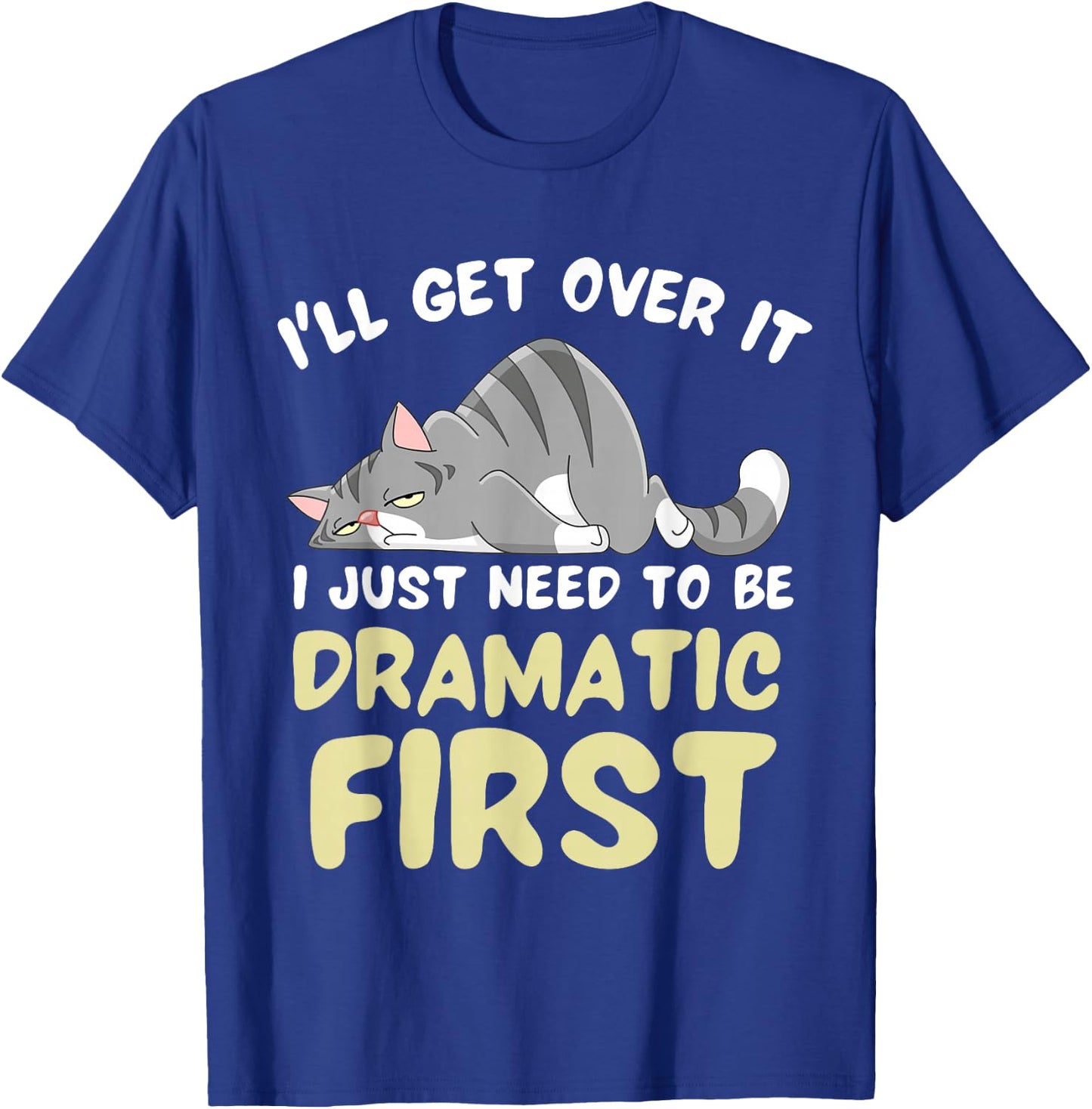 I'll Get Over It I Just Need To Be Dramatic First Funny Cat T-Shirt - T-Shirt | Royal