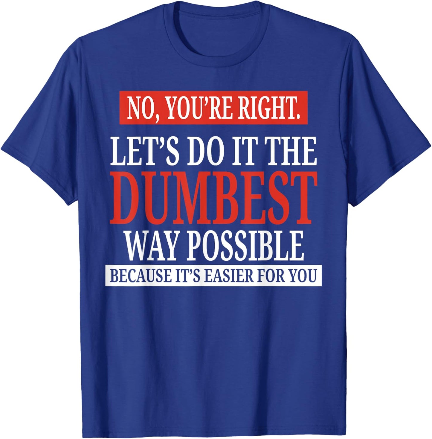 No You're Right Let's Do It The Dumbest Way Possible T-Shirt - T-Shirt | Royal