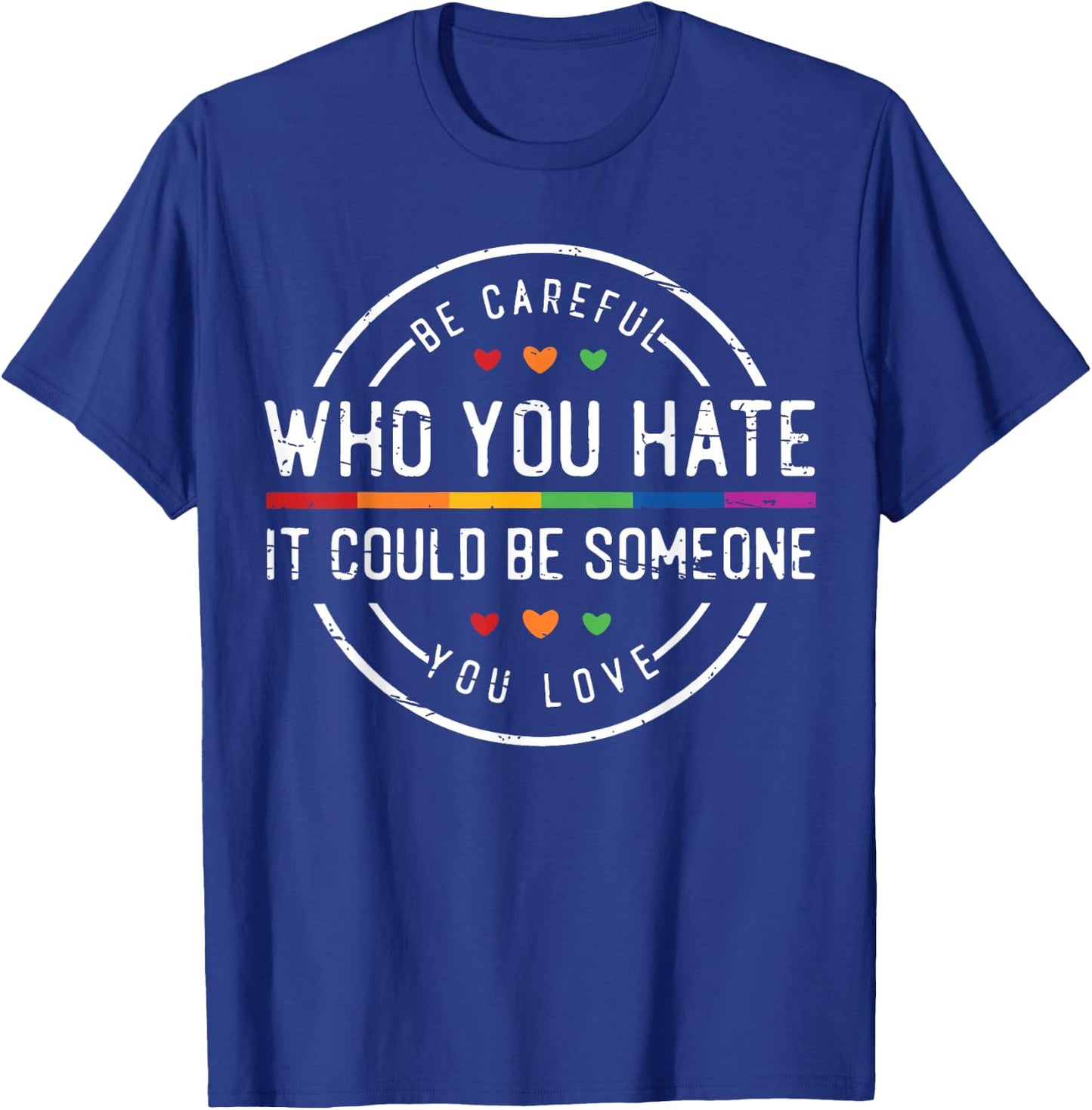 Be Careful Who You Hate It Could Be Someone You Love T-Shirt - T-Shirt | Royal