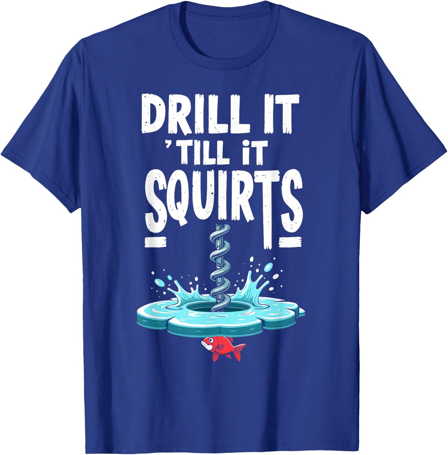 Drill it Till it Squirts Funny Ice Fishing Fisherman Angler T-Shirt - T-Shirt | Royal
