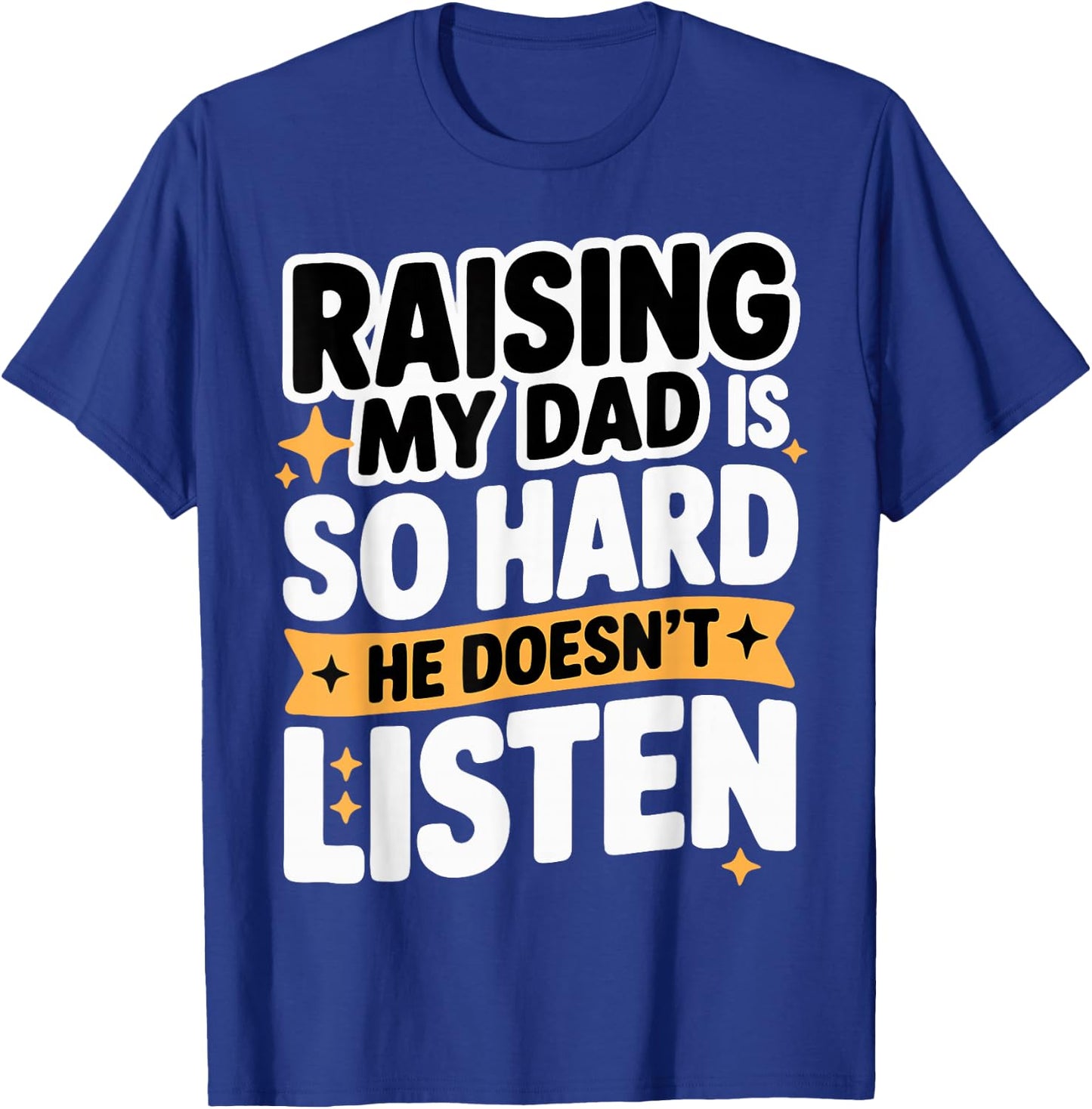 Raising My Dad is So Hard He Doesn't Listen Man Woman Kids T-Shirt - T-Shirt | Royal