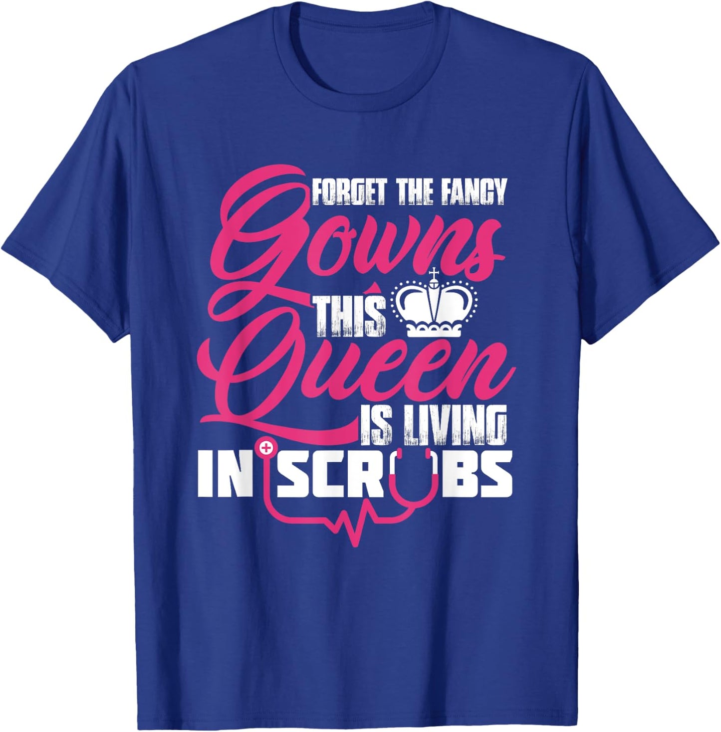 Living The Scrub Life Forget The Fancy Gowns A Scrubs Queen T-Shirt - T-Shirt | Royal