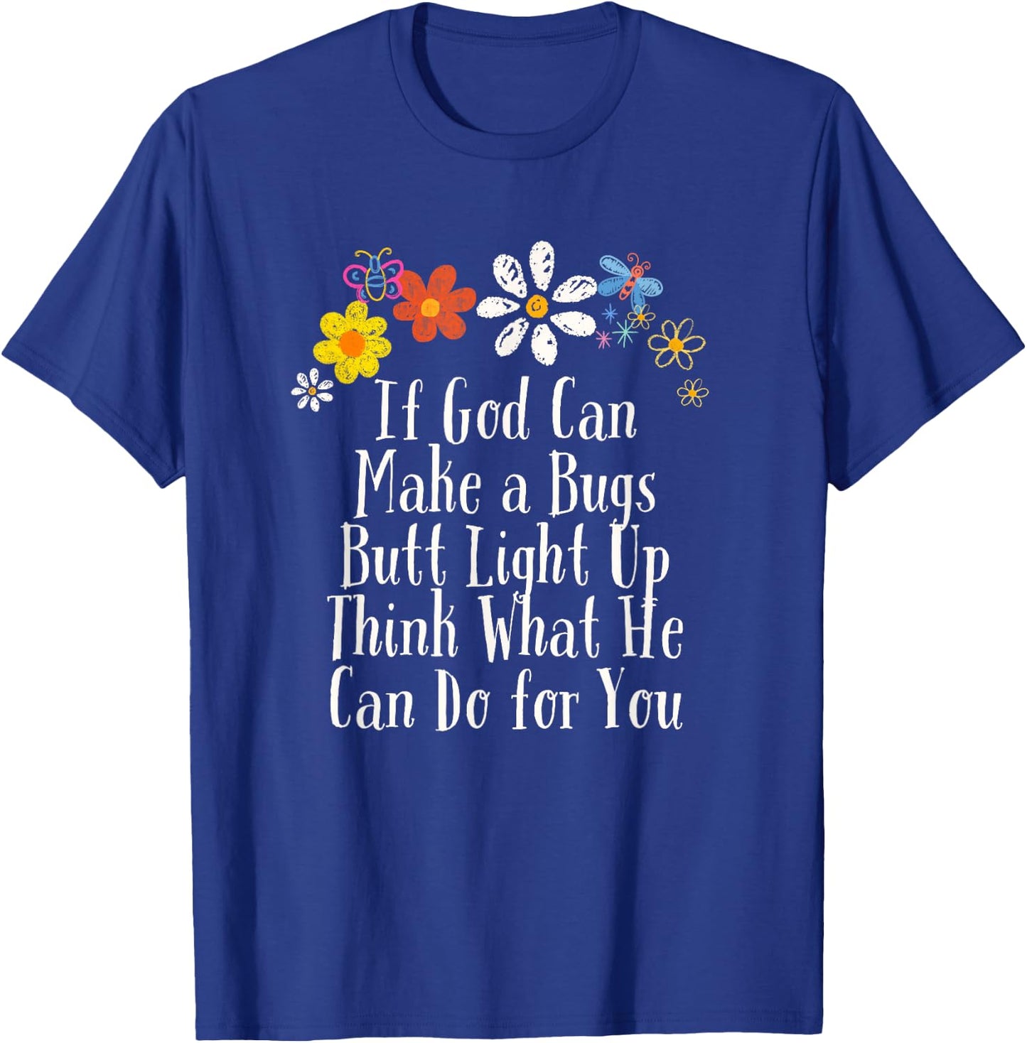 Flowers Drawing If God Can Make a Bugs Butt Light Up Think T-Shirt - T-Shirt | Royal