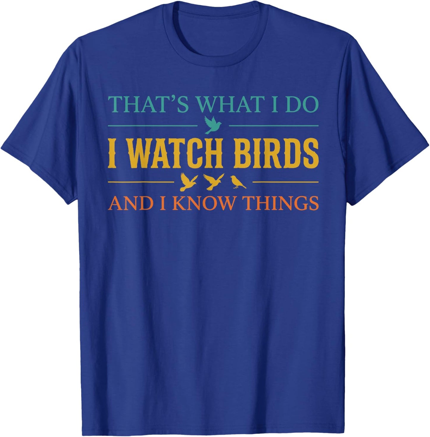 Cool Bird Watching Shirt, I Watch Birds and I Know Things T-Shirt - T-Shirt | Royal