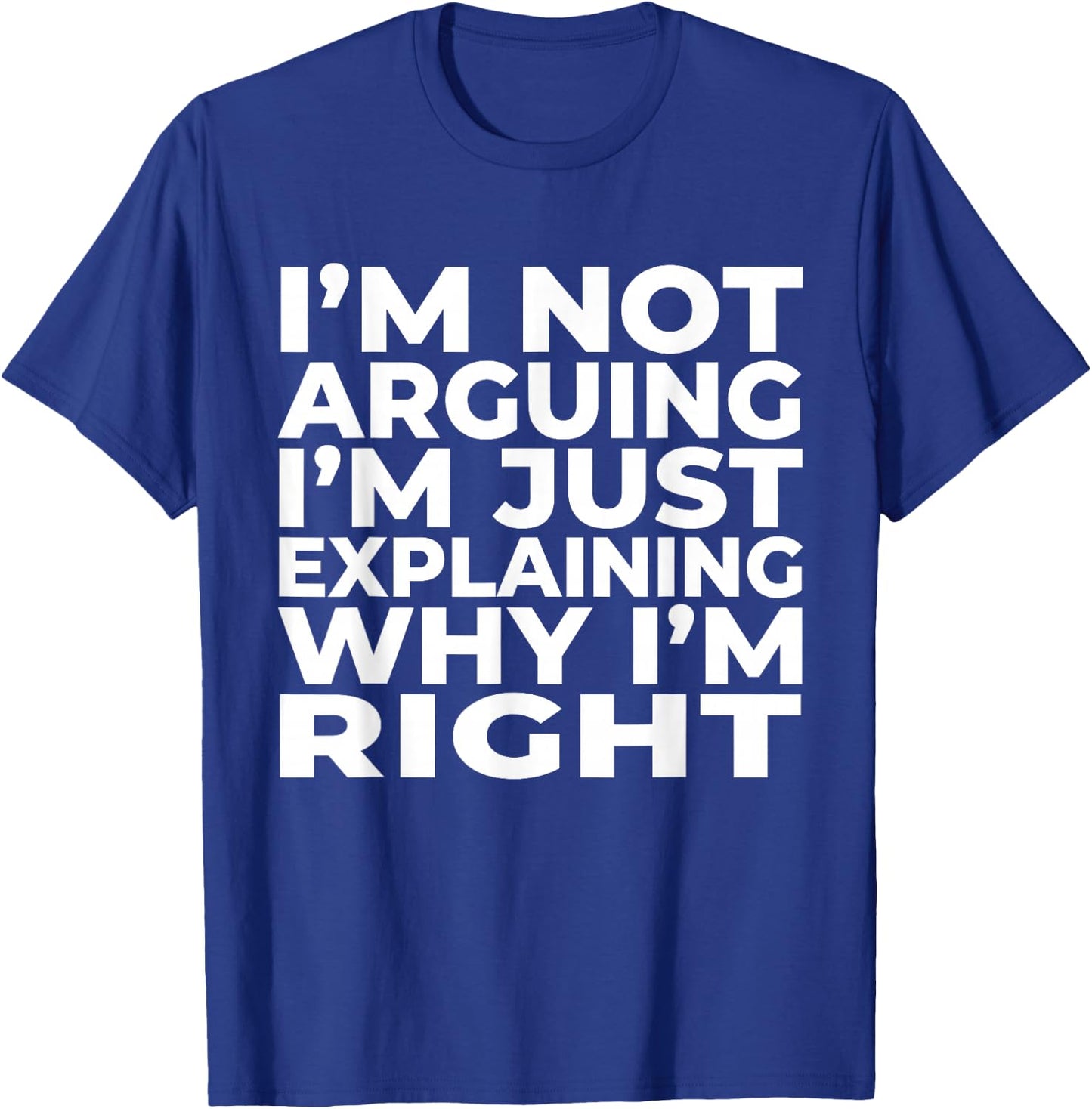 I'm Not Arguing Just Explaining Why I'm Right Funny Sarcasm T-Shirt - T-Shirt | Royal