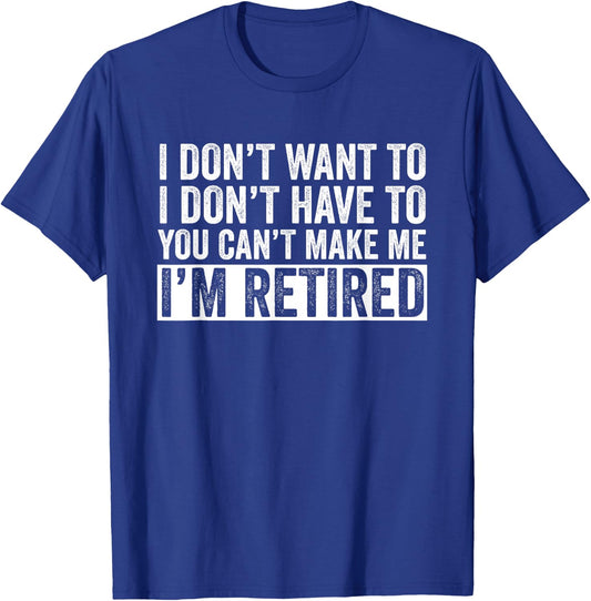 I Don't Want To Have You Can't Make Me I'm Retired T-Shirt - T-Shirt | Royal