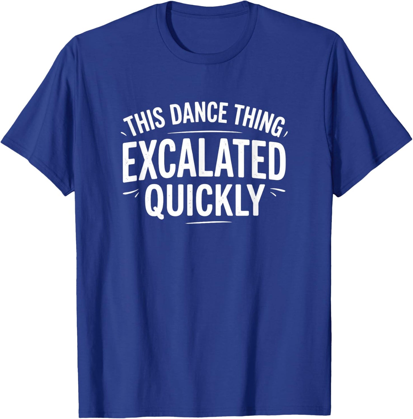 Dance Escalated Quickly Dancer Quote Graphic Casual Design T-Shirt - T-Shirt | Royal