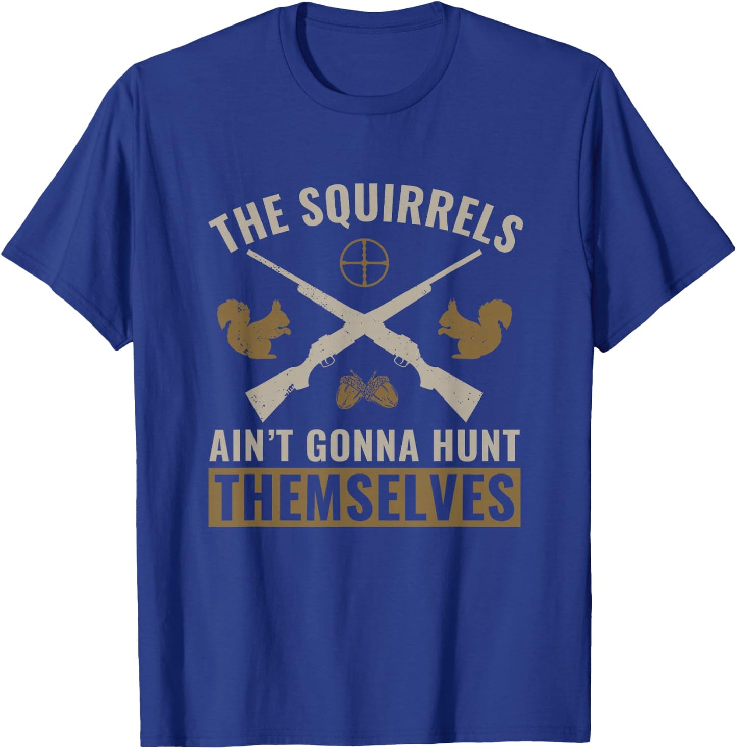 The Squirrels Ain't Gonna Hunt Themselves Squirrel Hunter T-Shirt - T-Shirt | Royal