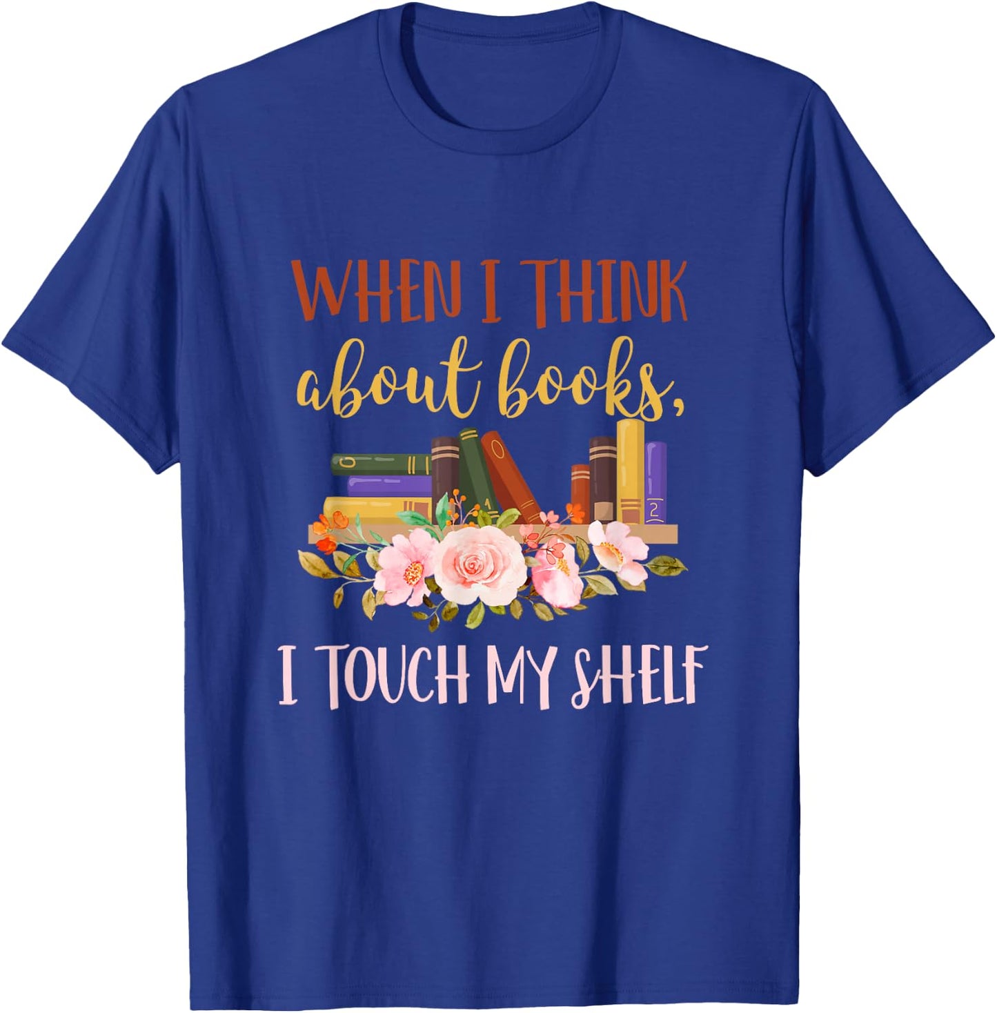 When I Think About Books I Touch My Shelf For Books Lovers T-Shirt - T-Shirt | Royal