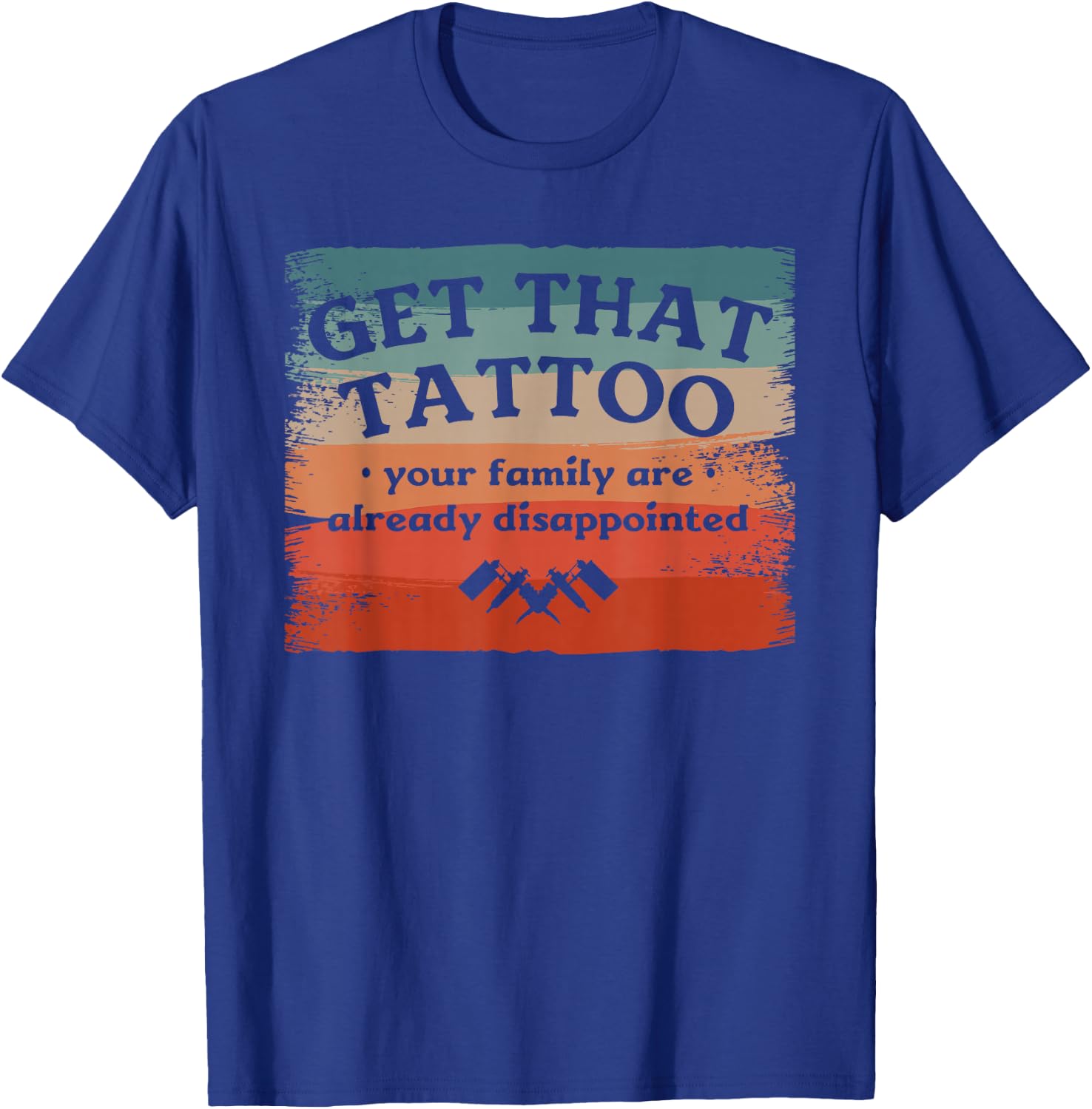 Get That Tattoo Your Family Are Already Disappointed T-Shirt - T-Shirt | Royal