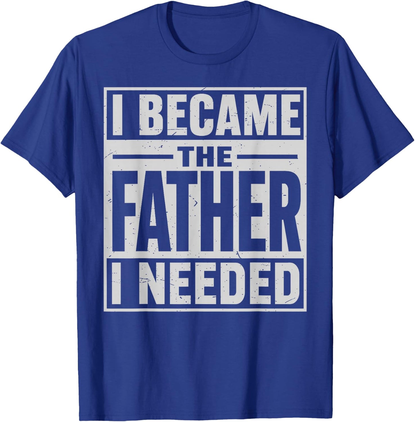 I Became The Father I Needed Fatherhood Men Dad Father's Day T-Shirt - T-Shirt | Royal
