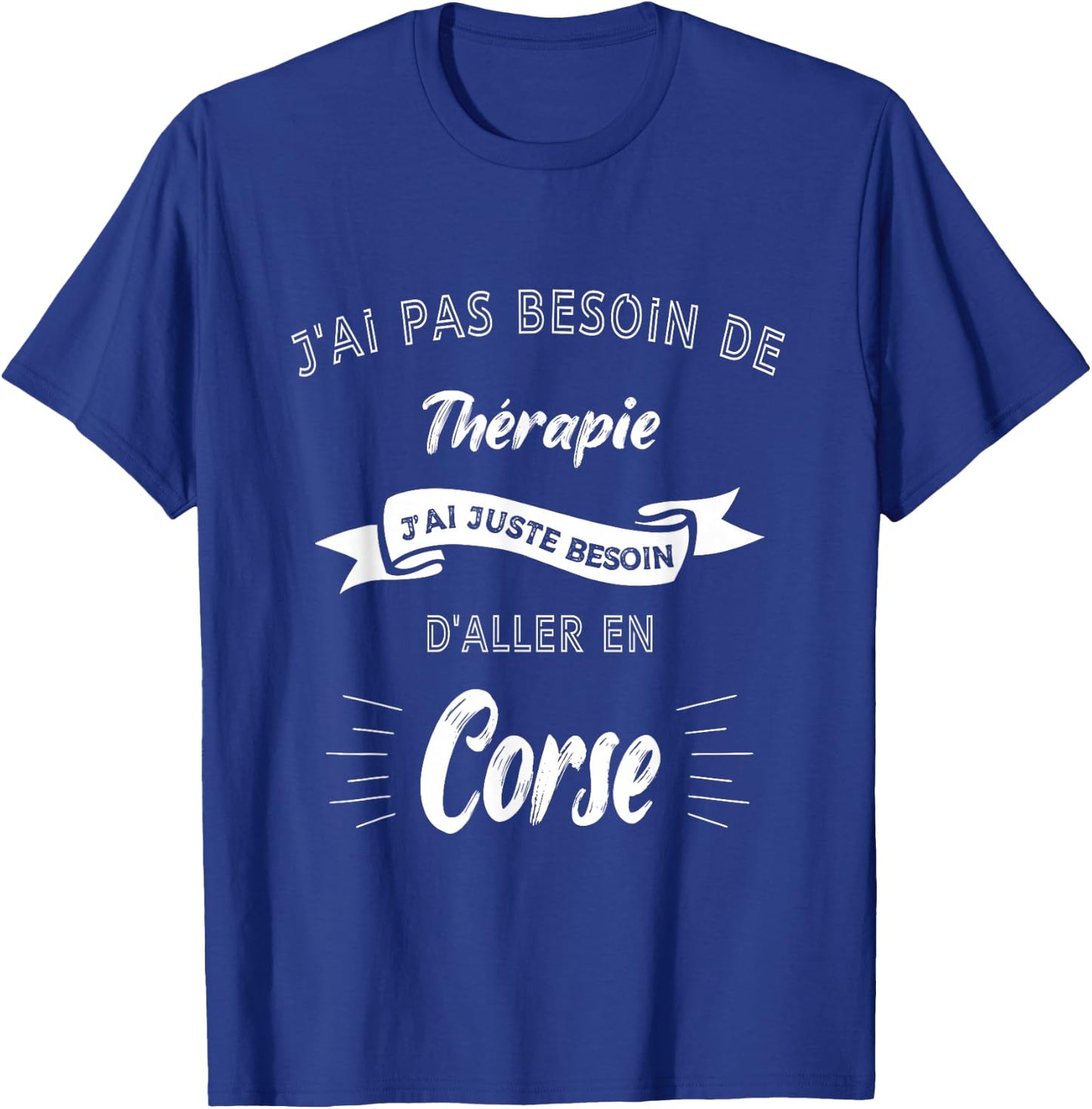 I don't need therapy, just need to go to Corsica T-Shirt - T-Shirt | Royal