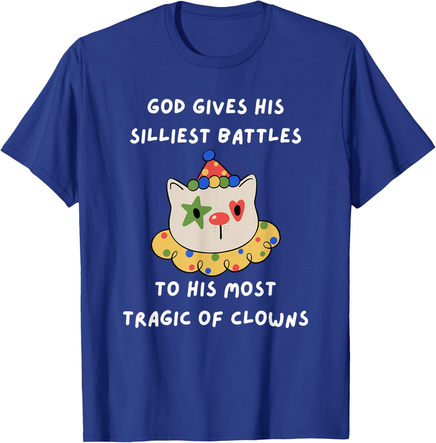 God Gives His Silliest Battles To His Most Tragic Of Clowns T-Shirt - T-Shirt | Royal