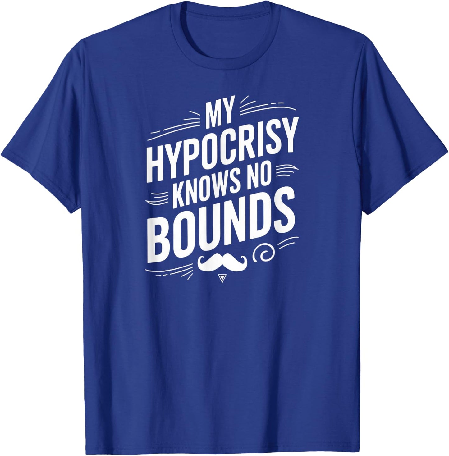 My Hypocrisy Knows No Bounds Sarcastic Funny Quote T-Shirt - T-Shirt | Royal