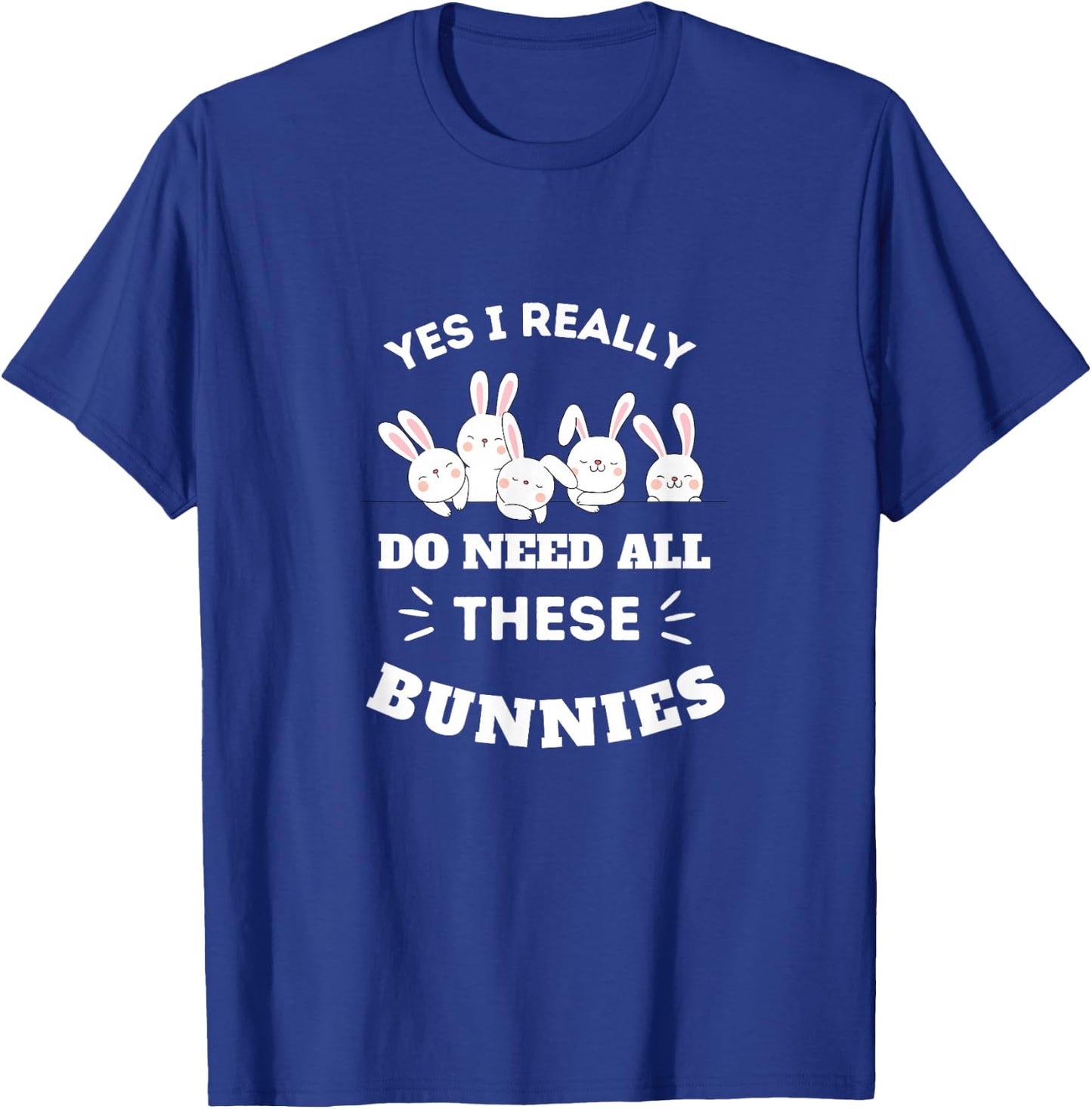 Yes I Really Do Need All These Bunnies T-Shirt - T-Shirt | Royal
