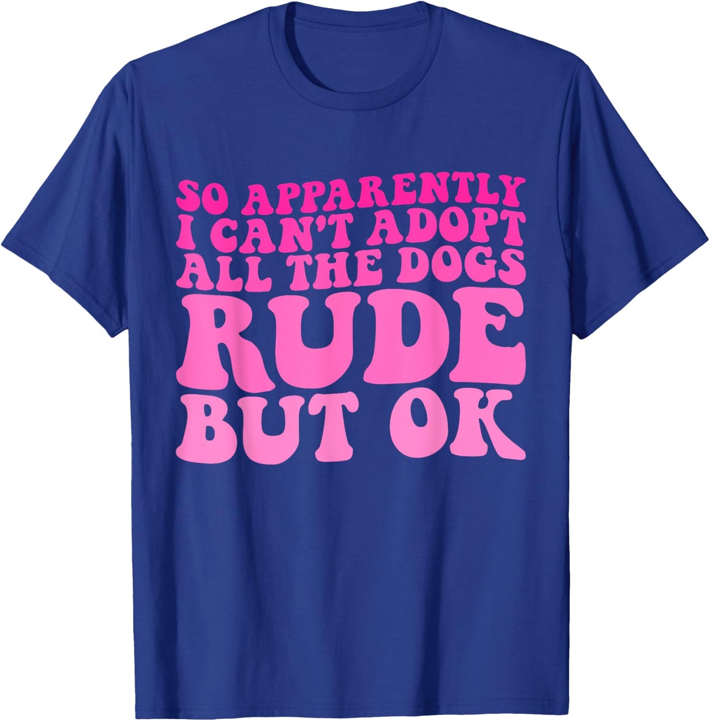 So Apparently I Can't Adopt All the Dogs Rude but Ok Funny T-Shirt - T-Shirt | Royal