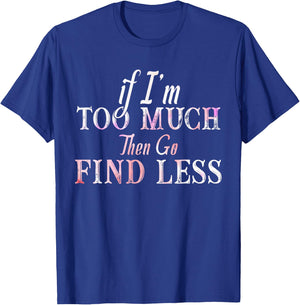 If I'm Too Much Then Go Find Less T-Shirt - T-Shirt | Royal