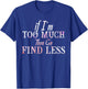 If I'm Too Much Then Go Find Less T-Shirt - T-Shirt | Royal