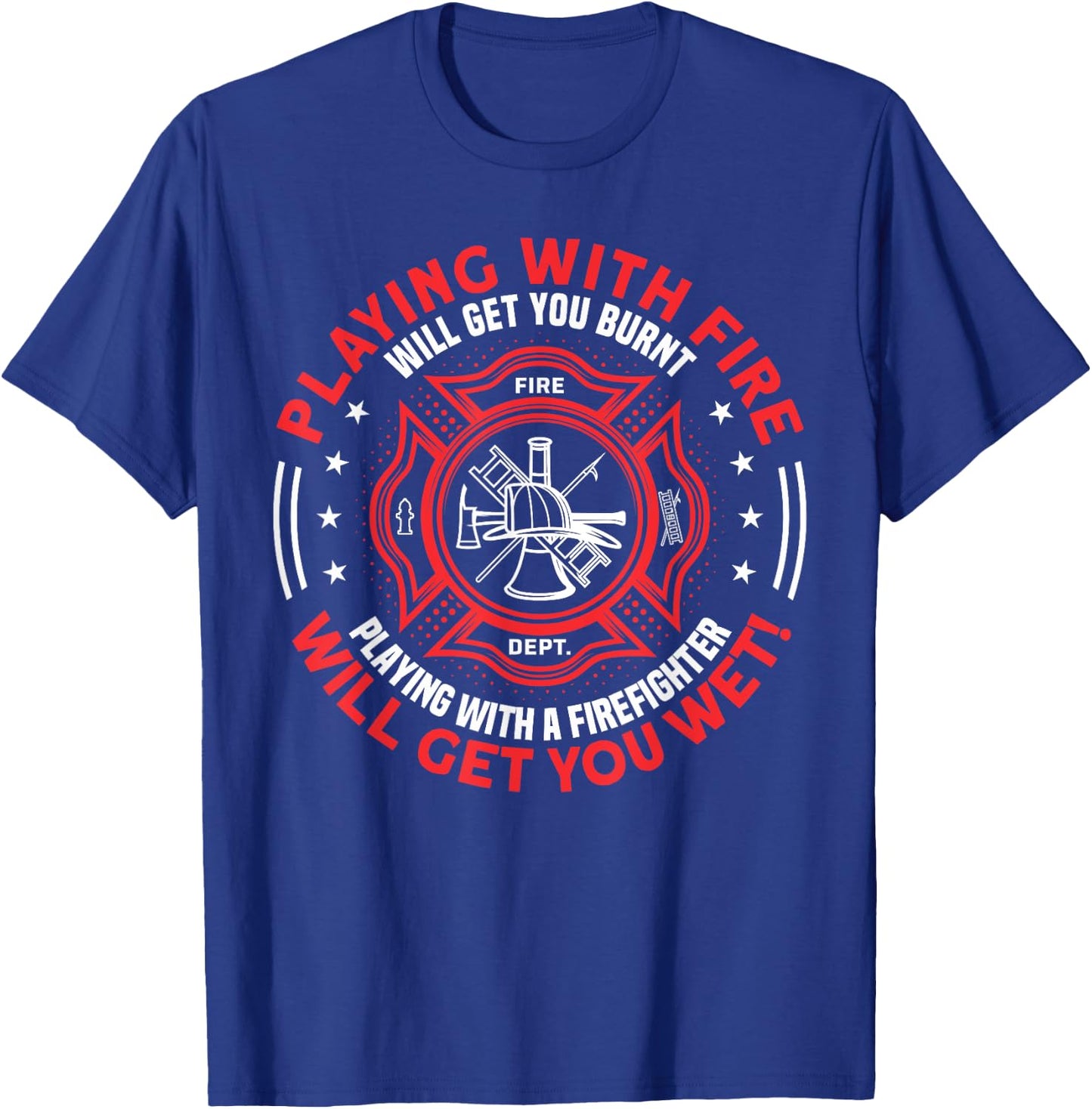 Playing With Fire Will Get You Burnt - Funny Fireman Humor T-Shirt - T-Shirt | Royal