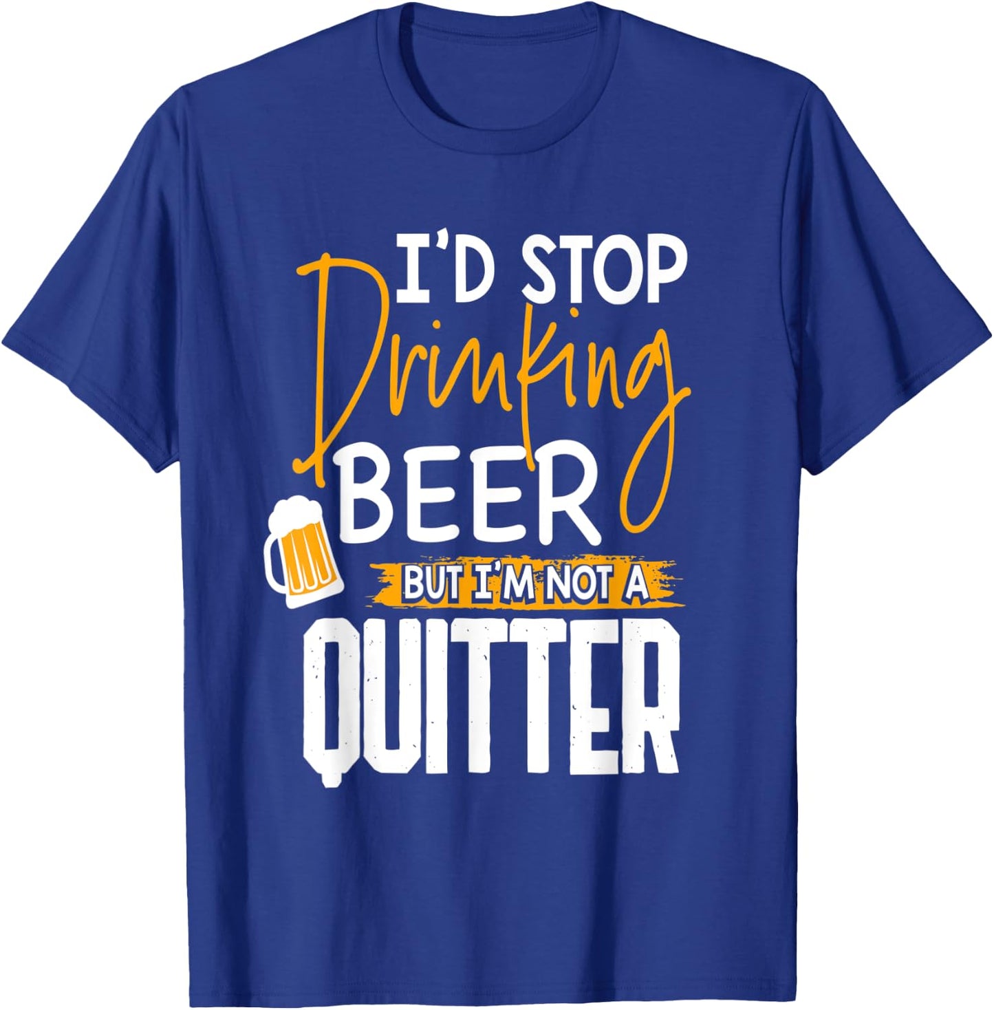 I'd Stop Drinking Beer But I'm Not A Quitter T-Shirt - T-Shirt | Royal