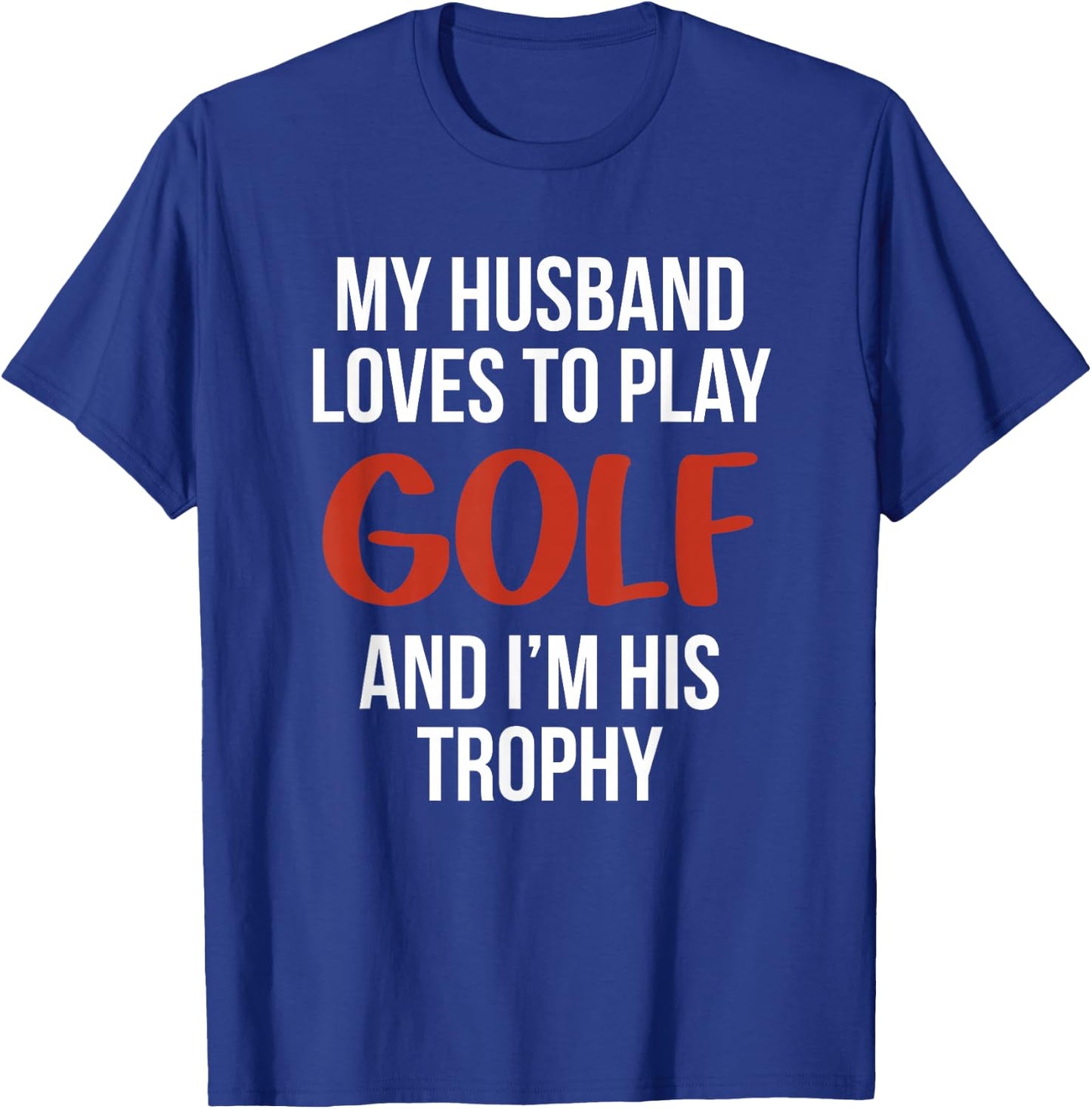 My Husband Loves to Golf and I'm His Trophy Funny Golfer T-Shirt - T-Shirt | Royal