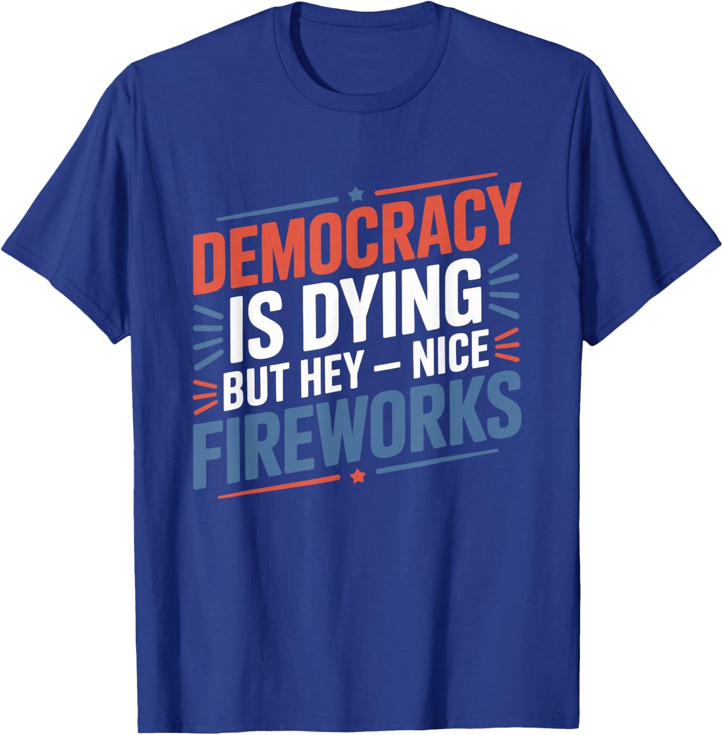 4th Of July Democracy Is Dying But Hey Nice Fireworks T-Shirt - T-Shirt | Royal