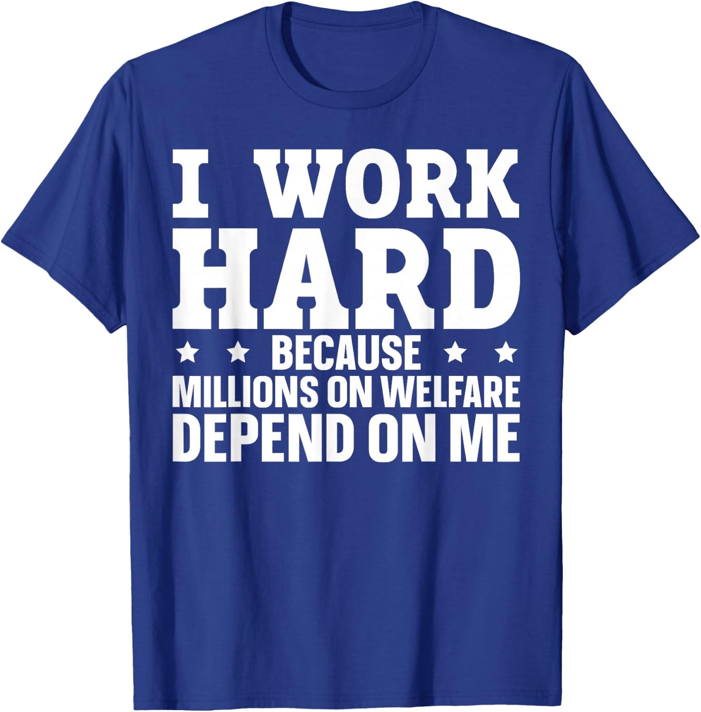 I Work Hard Because Millions On Welfare Depend On Me T-Shirt - T-Shirt | Royal