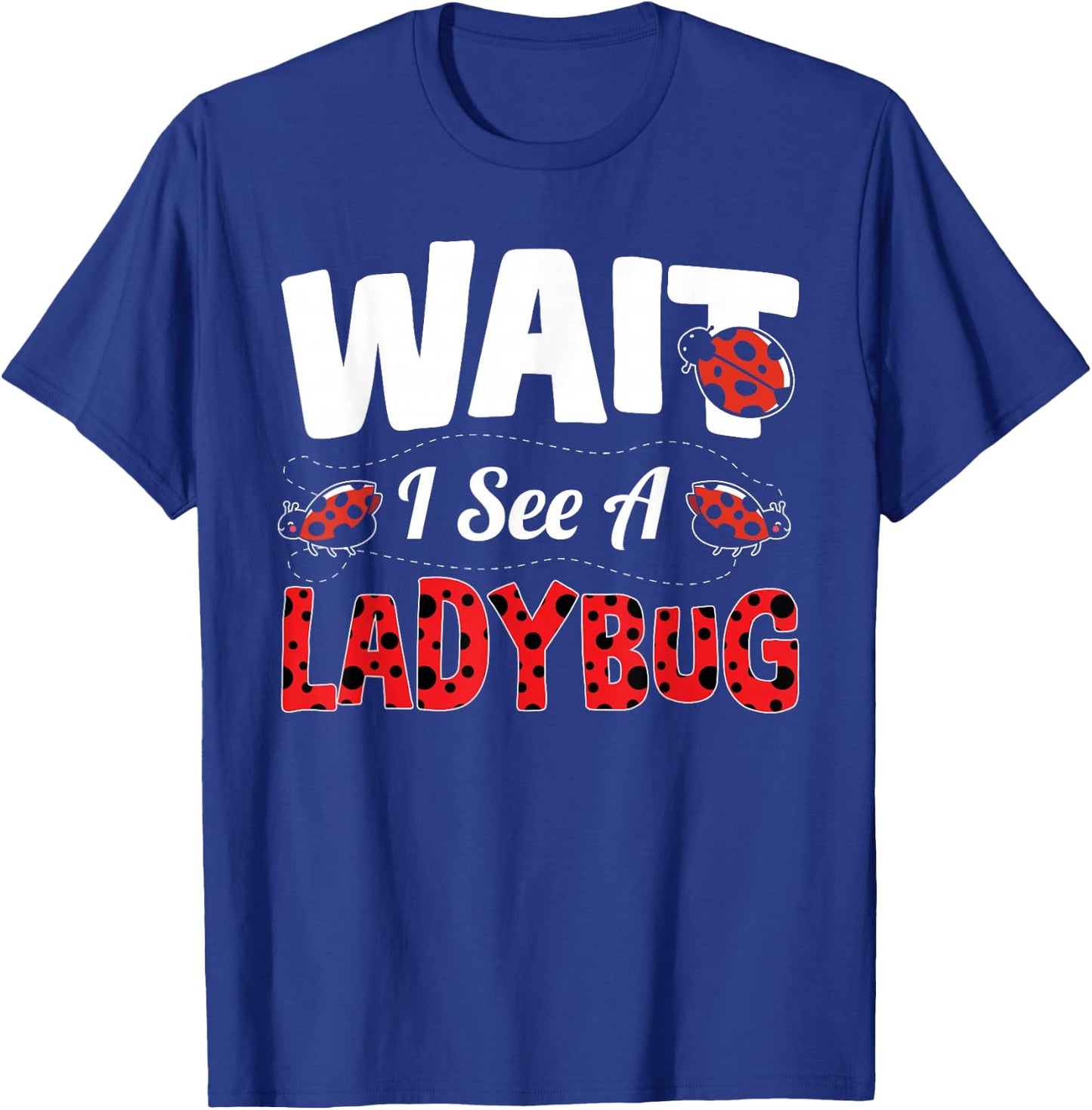 Wait I See A Ladybug T-Shirt - T-Shirt | Royal